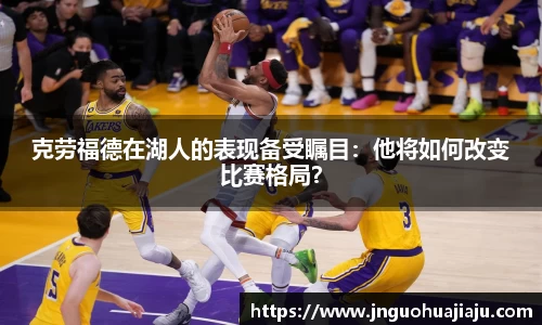 克劳福德在湖人的表现备受瞩目：他将如何改变比赛格局？