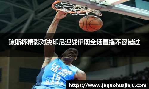 琼斯杯精彩对决印尼迎战伊朗全场直播不容错过