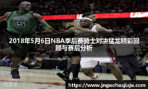 2018年5月6日NBA季后赛骑士对决猛龙精彩回顾与赛后分析