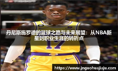 丹尼斯施罗德的篮球之路与未来展望：从NBA新星到职业生涯的转折点