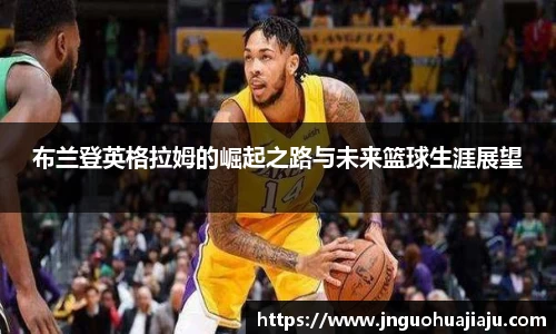 布兰登英格拉姆的崛起之路与未来篮球生涯展望