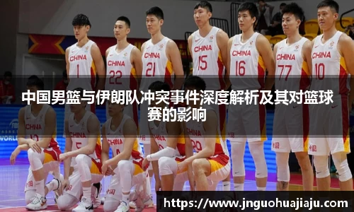 中国男篮与伊朗队冲突事件深度解析及其对篮球赛的影响
