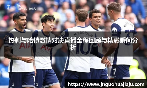 热刺与哈镇激情对决直播全程回顾与精彩瞬间分析