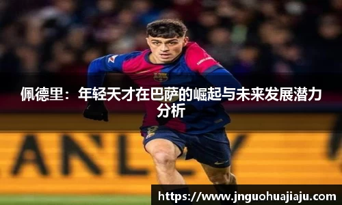 佩德里：年轻天才在巴萨的崛起与未来发展潜力分析