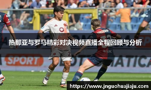 热那亚与罗马精彩对决视频直播全程回顾与分析
