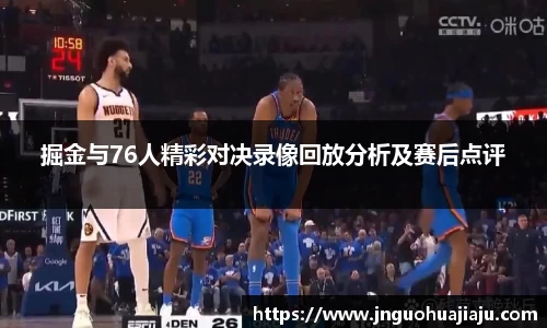 掘金与76人精彩对决录像回放分析及赛后点评