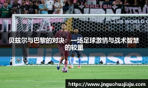 贝兹尔与巴黎的对决：一场足球激情与战术智慧的较量