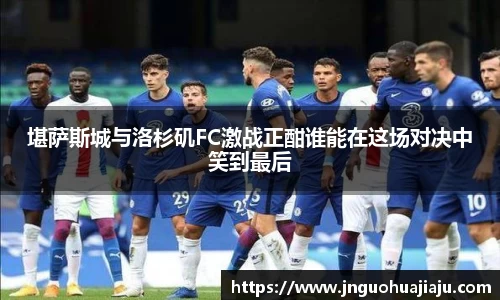 堪萨斯城与洛杉矶FC激战正酣谁能在这场对决中笑到最后