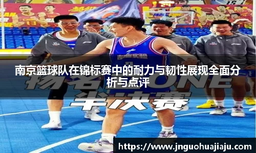 南京篮球队在锦标赛中的耐力与韧性展现全面分析与点评