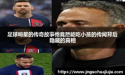 足球明星的传奇故事他竟然能吃小孩的传闻背后隐藏的真相