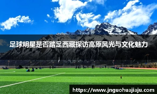 足球明星是否踏足西藏探访高原风光与文化魅力