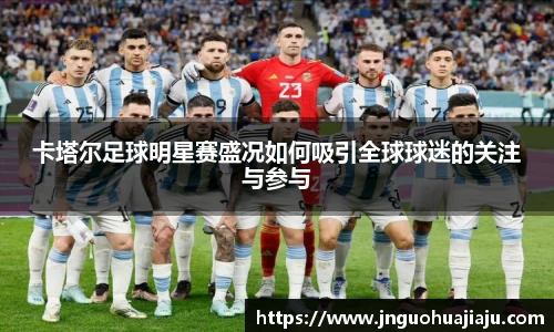 卡塔尔足球明星赛盛况如何吸引全球球迷的关注与参与